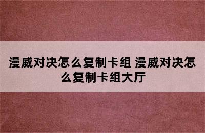 漫威对决怎么复制卡组 漫威对决怎么复制卡组大厅